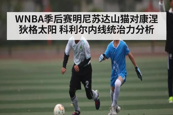 WNBA季后赛明尼苏达山猫对康涅狄格太阳 科利尔内线统治力分析