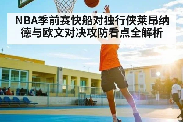 NBA季前赛快船对独行侠莱昂纳德与欧文对决攻防看点全解析