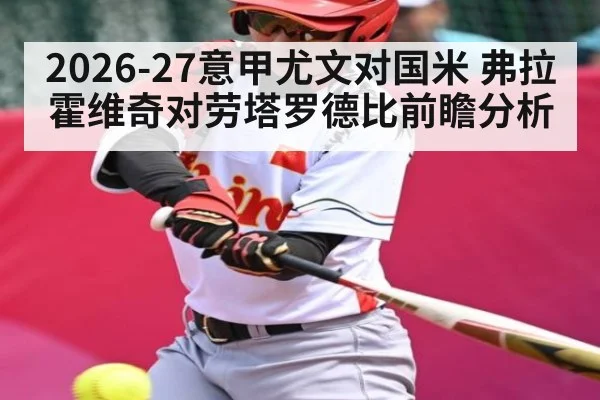 2026-27意甲尤文对国米 弗拉霍维奇对劳塔罗德比前瞻分析